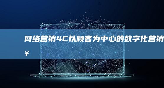 网络营销4C：以顾客为中心的数字化营销策略