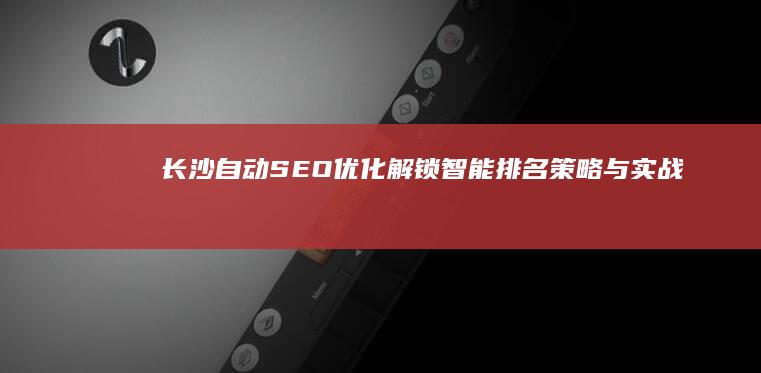 长沙自动SEO优化：解锁智能排名策略与实战技巧